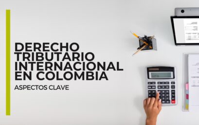 Derecho Tributario Internacional en Colombia: Aspectos clave